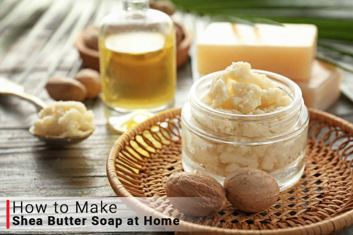 How To Make Shea Butter Soap at Home